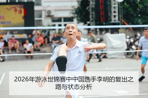 2026年游泳世锦赛中中国选手李明的复出之路与状态分析