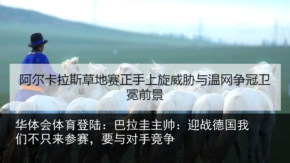 华体会体育登陆:巴拉圭主帅:迎战德国我们不只来参赛,要与对手竞争