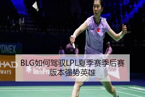 BLG如何驾驭LPL夏季赛季后赛版本强势英雄