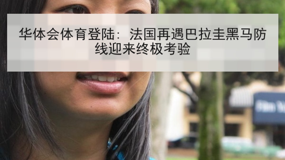 华体会体育登陆: 法国再遇巴拉圭黑马防线迎来终极考验 华体会体育登陆: 法国再遇巴拉圭黑马防线迎来终极考验
