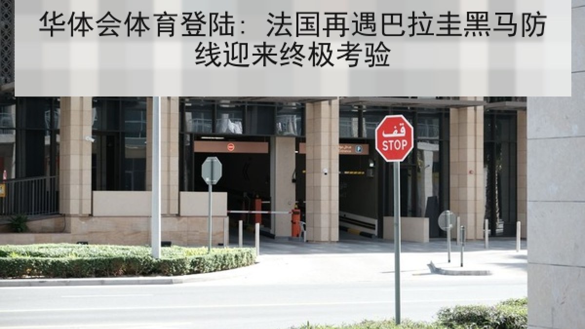 华体会体育登陆: 法国再遇巴拉圭黑马防线迎来终极考验