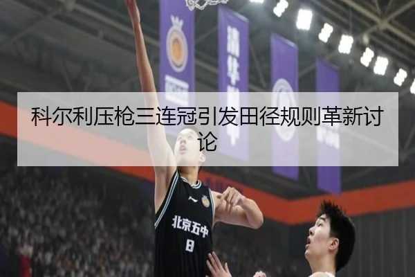 科尔利压枪三连冠引发田径规则革新讨论