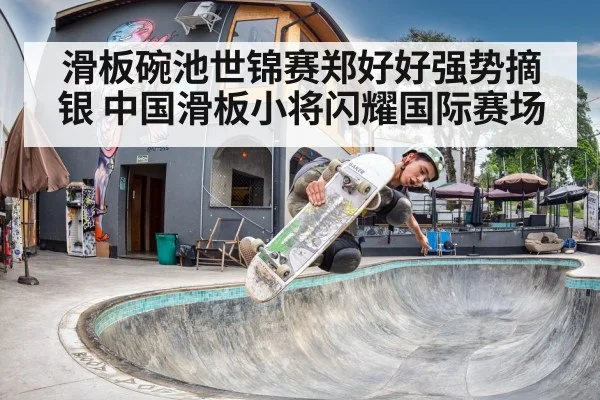 滑板碗池世锦赛郑好好强势摘银 中国滑板小将闪耀国际赛场