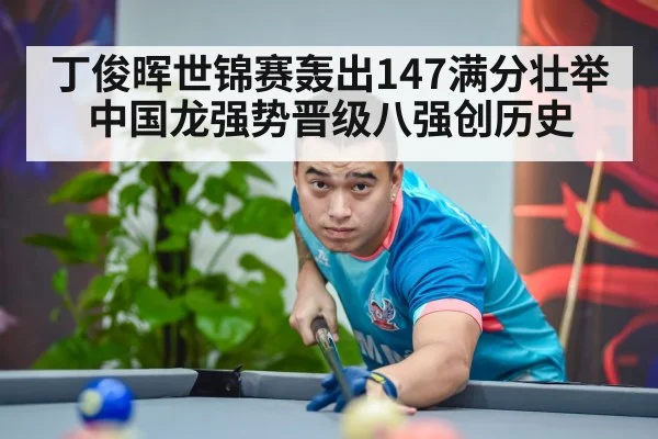 丁俊晖世锦赛轰出147满分壮举 中国龙强势晋级八强创历史